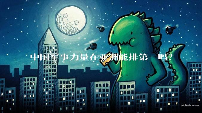 中国军事力量在亚洲能排第一吗？