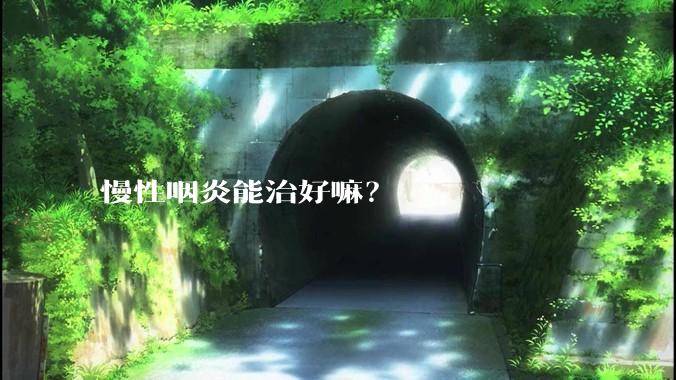 慢性咽炎能治好嘛？