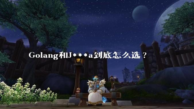 Golang和J***a到底怎么选?