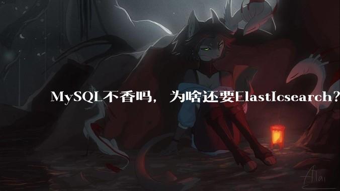 MySQL不香吗，为啥还要Elasticsearch？